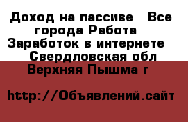 Доход на пассиве - Все города Работа » Заработок в интернете   . Свердловская обл.,Верхняя Пышма г.